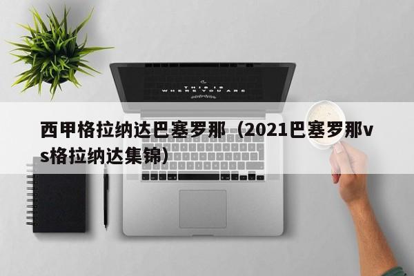 西甲格拉纳达巴塞罗那（2021巴塞罗那vs格拉纳达集锦）
