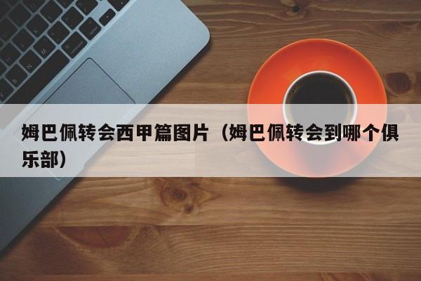 姆巴佩转会西甲篇图片（姆巴佩转会到哪个俱乐部）