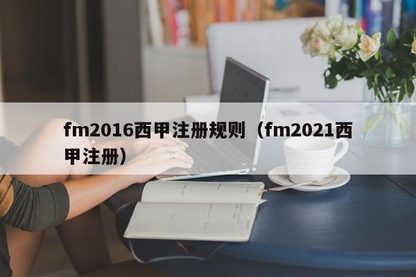 fm2016西甲注册规则（fm2021西甲注册）