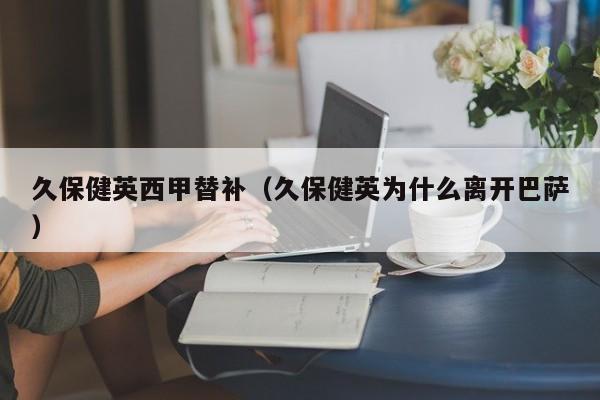 久保健英西甲替补（久保健英为什么离开巴萨）