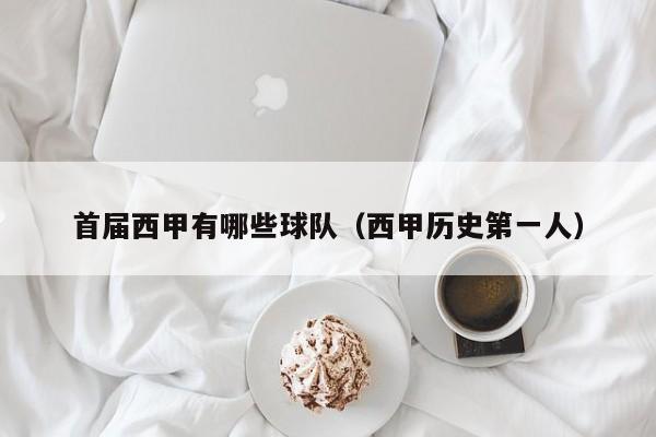 首届西甲有哪些球队（西甲历史第一人）