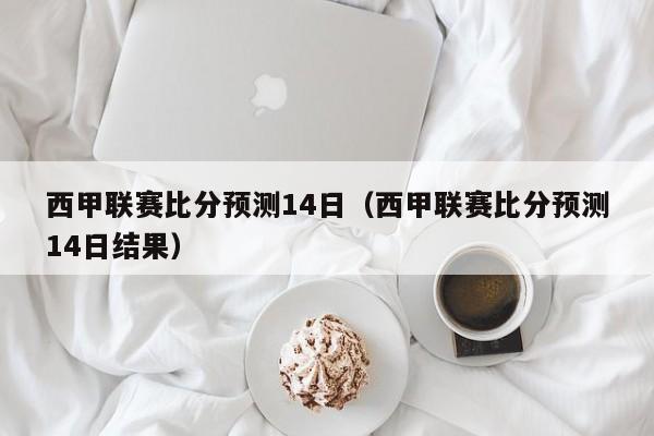 西甲联赛比分预测14日（西甲联赛比分预测14日结果）
