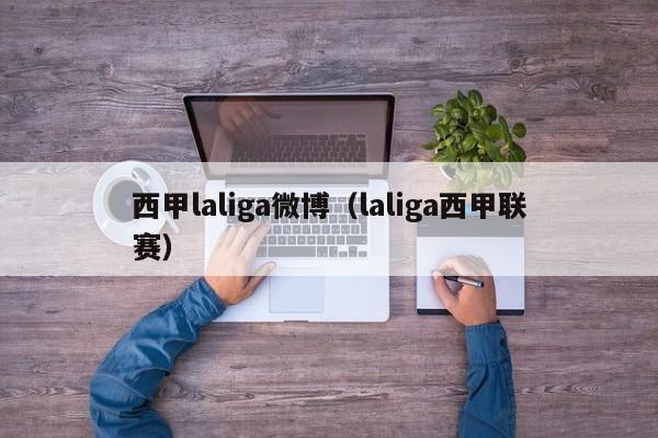 西甲laliga微博（laliga西甲联赛）