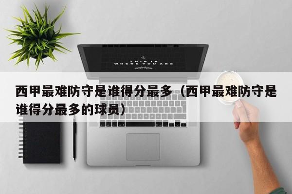 西甲最难防守是谁得分最多（西甲最难防守是谁得分最多的球员）