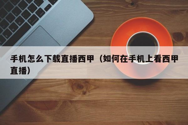 手机怎么下载直播西甲（如何在手机上看西甲直播）