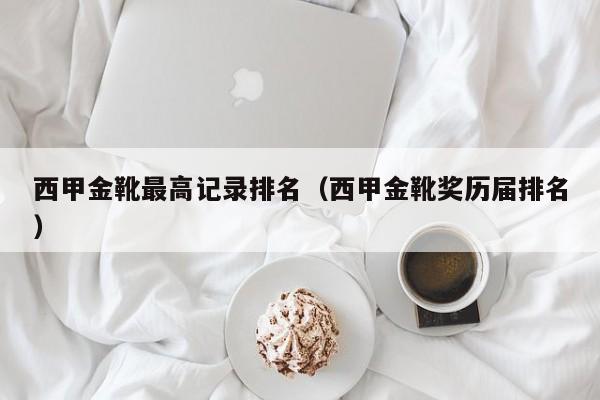 西甲金靴最高记录排名（西甲金靴奖历届排名）
