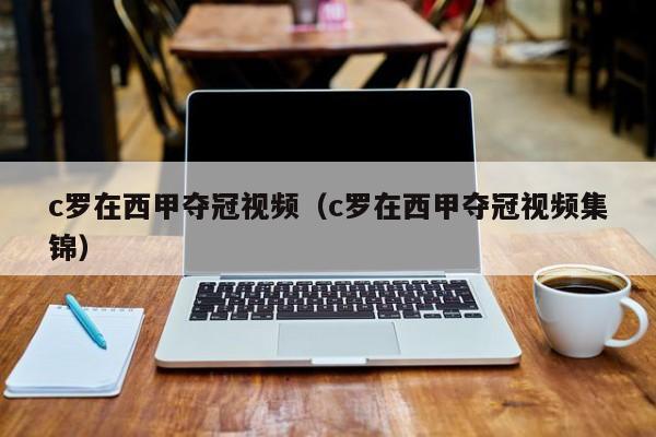 c罗在西甲夺冠视频（c罗在西甲夺冠视频集锦）