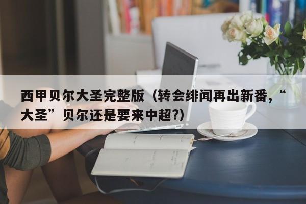 西甲贝尔大圣完整版（转会绯闻再出新番,“大圣”贝尔还是要来中超?）