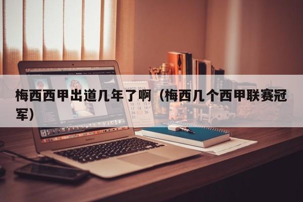 梅西西甲出道几年了啊（梅西几个西甲联赛冠军）