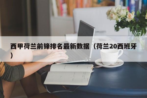 西甲荷兰前锋排名最新数据（荷兰20西班牙）