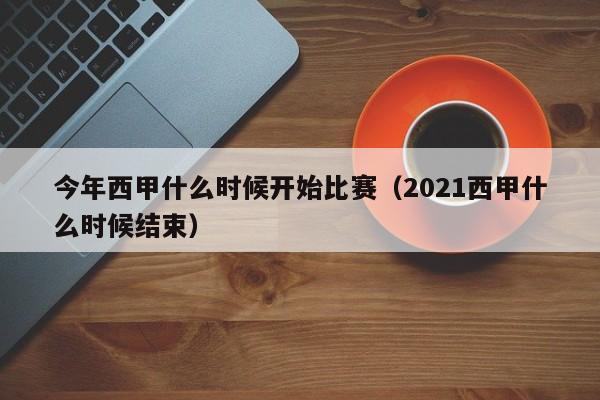 今年西甲什么时候开始比赛(2021西甲什么时候结束)