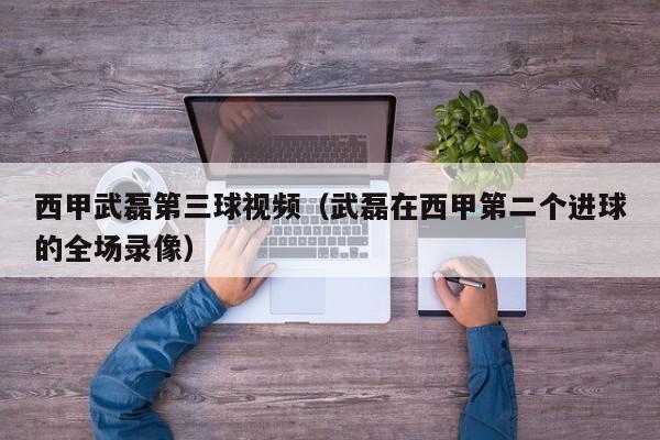 西甲武磊第三球视频（武磊在西甲第二个进球的全场录像）