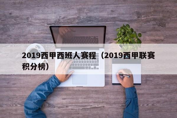 2019西甲西班人赛程（2019西甲联赛积分榜）