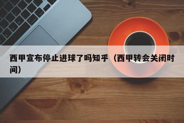 西甲宣布停止进球了吗知乎（西甲转会关闭时间）