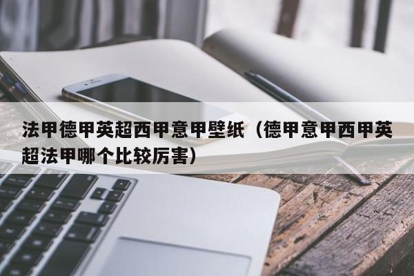 法甲德甲英超西甲意甲壁纸（德甲意甲西甲英超法甲哪个比较厉害）