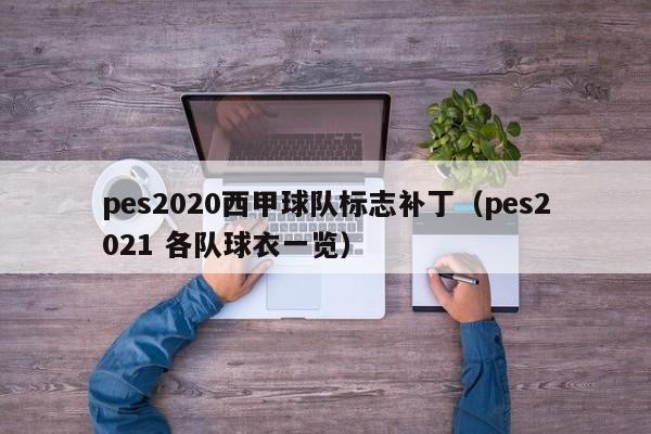 pes2020西甲球队标志补丁（pes2021 各队球衣一览）