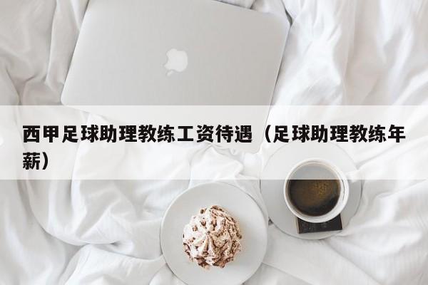 西甲足球助理教练工资待遇（足球助理教练年薪）