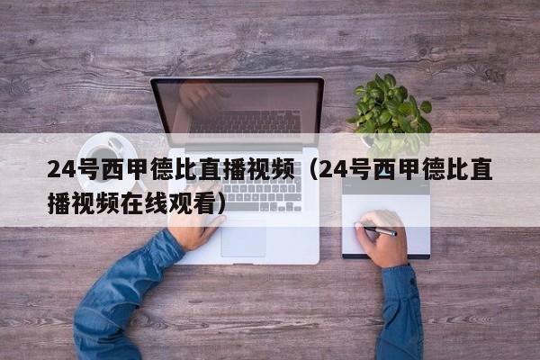 24号西甲德比直播视频（24号西甲德比直播视频在线观看）