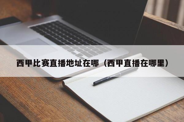 西甲比赛直播地址在哪（西甲直播在哪里）