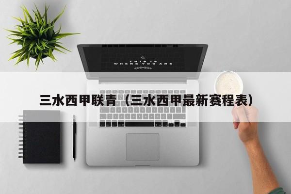 三水西甲联青（三水西甲最新赛程表）