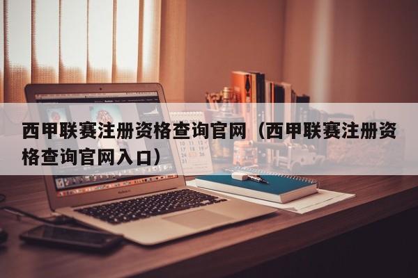 西甲联赛注册资格查询官网（西甲联赛注册资格查询官网入口）