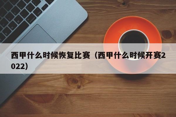 西甲什么时候恢复比赛（西甲什么时候开赛2022）