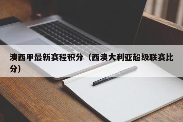 澳西甲最新赛程积分（西澳大利亚超级联赛比分）