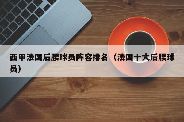 西甲法国后腰球员阵容排名（法国十大后腰球员）