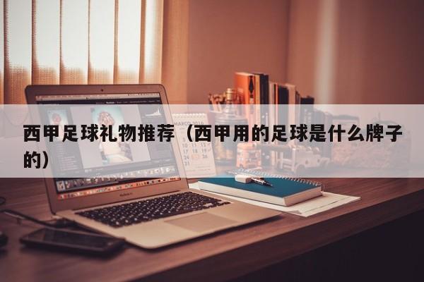 西甲足球礼物推荐（西甲用的足球是什么牌子的）