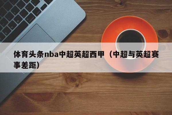 体育头条nba中超英超西甲（中超与英超赛事差距）