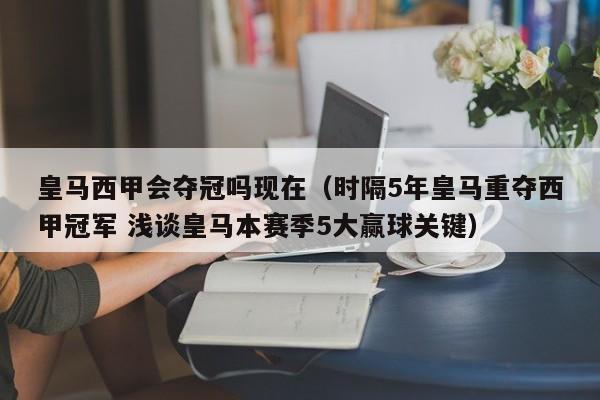 皇马西甲会夺冠吗现在（时隔5年皇马重夺西甲冠军 浅谈皇马本赛季5大赢球关键）
