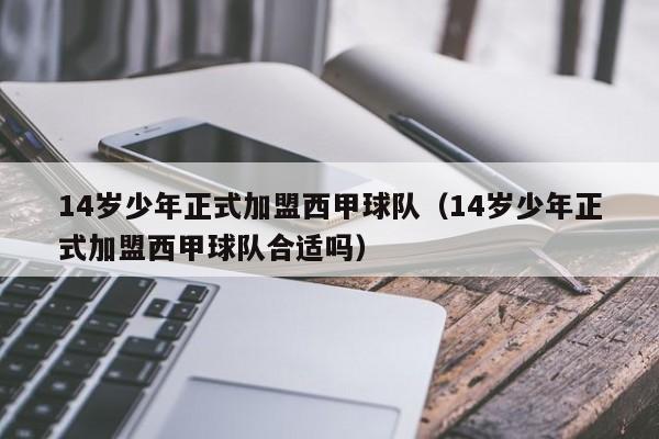 14岁少年正式加盟西甲球队（14岁少年正式加盟西甲球队合适吗）