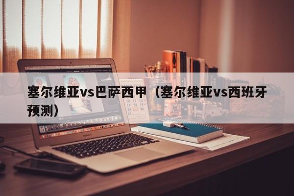 塞尔维亚vs巴萨西甲（塞尔维亚vs西班牙预测）