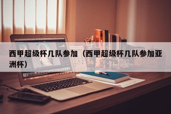 西甲超级杯几队参加（西甲超级杯几队参加亚洲杯）