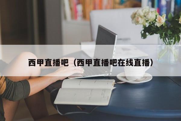 西甲直播吧（西甲直播吧在线直播）