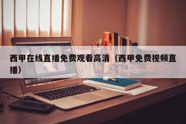 西甲在线直播免费观看高清（西甲免费视频直播）