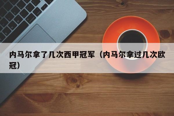 内马尔拿了几次西甲冠军（内马尔拿过几次欧冠）