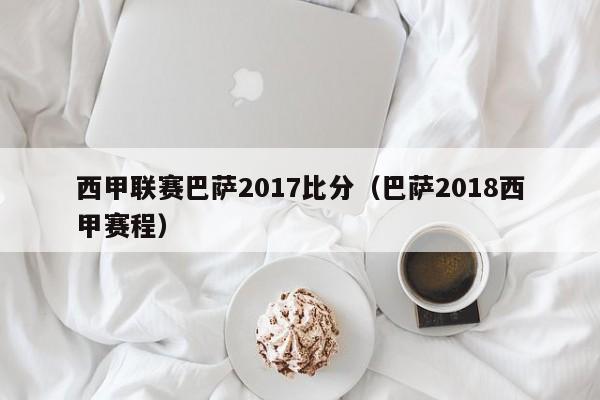 西甲联赛巴萨2017比分（巴萨2018西甲赛程）