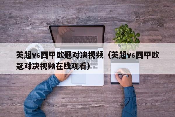 英超vs西甲欧冠对决视频（英超vs西甲欧冠对决视频在线观看）