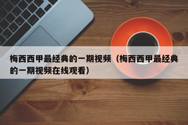 梅西西甲最经典的一期视频（梅西西甲最经典的一期视频在线观看）