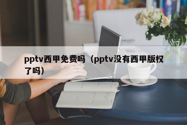 pptv西甲免费吗（pptv没有西甲版权了吗）