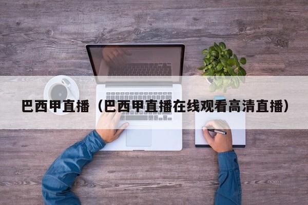 巴西甲直播（巴西甲直播在线观看高清直播）