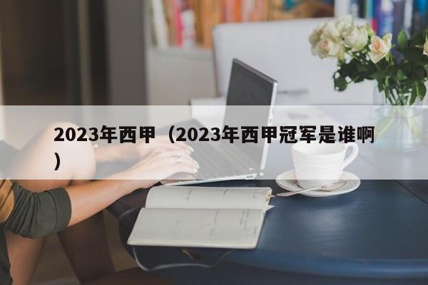 2023年西甲(2023年西甲冠军是谁啊)
