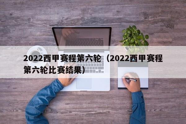 2022西甲赛程第六轮(2022西甲赛程第六轮比赛结果)