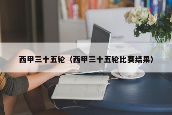 西甲三十五轮（西甲三十五轮比赛结果）
