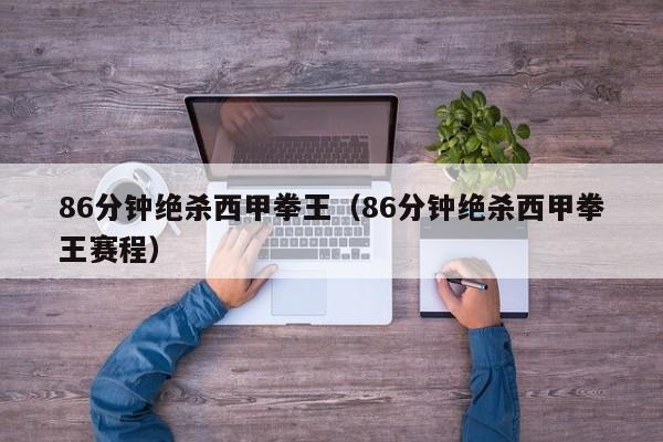 86分钟绝杀西甲拳王（86分钟绝杀西甲拳王赛程）