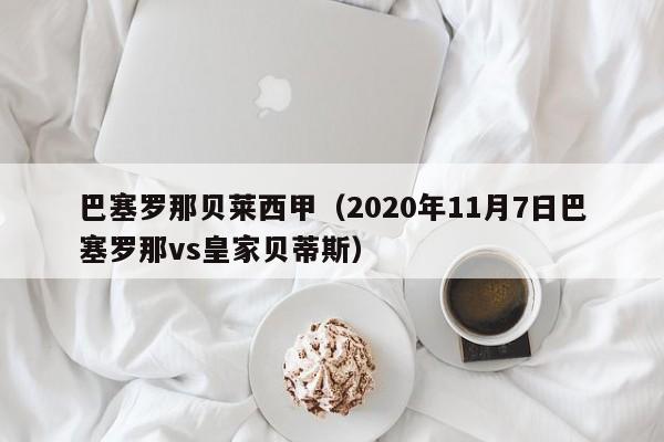 巴塞罗那贝莱西甲（2020年11月7日巴塞罗那vs皇家贝蒂斯）
