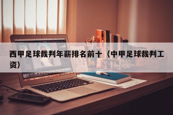 西甲足球裁判年薪排名前十（中甲足球裁判工资）
