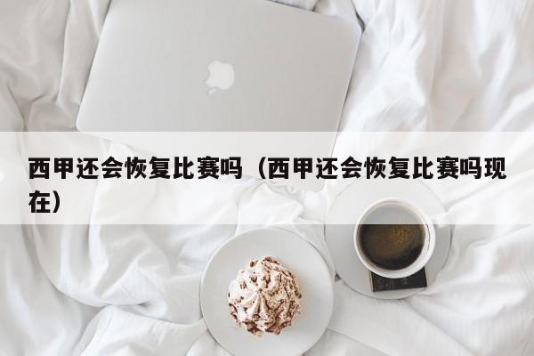 西甲还会恢复比赛吗（西甲还会恢复比赛吗现在）