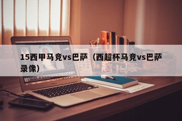 15西甲马竞vs巴萨(西超杯马竞vs巴萨录像)
